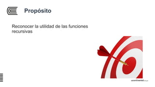 Propósito
Reconocer la utilidad de las funciones
recursivas
 