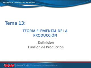 Tema 13:
TEORIA ELEMENTAL DE LA
PRODUCCIÓN
Definición
Función de Producción
 