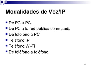 5
Modalidades de Voz/IP
 De PC a PC
 De PC a la red pública conmutada
 De teléfono a PC
 Teléfono IP
 Teléfono Wi-Fi
 De teléfono a teléfono
 