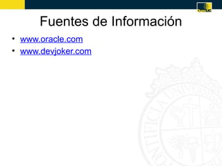 Fuentes de Información
• www.oracle.com
• www.devjoker.com
 