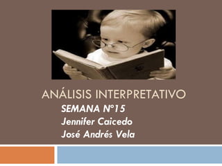 ANÁLISIS INTERPRETATIVO 
SEMANA Nº15 
Jennifer Caicedo 
José Andrés Vela 
 
