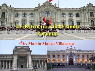 La Estructura del Estado
        Peruano
 Dr. Martín Manco Villacorta
 