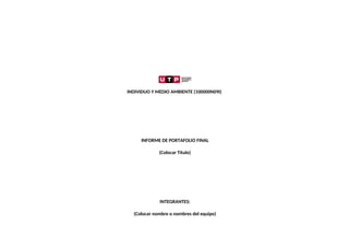 INDIVIDUO Y MEDIO AMBIENTE (100000N09I)
INFORME DE PORTAFOLIO FINAL
(Colocar Título)
INTEGRANTES:
(Colocar nombre o nombres del equipo)
 