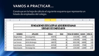 VAMOS A PRACTICAR…
Construye en la hoja de cálculo el siguiente esquema que representa un
listado de empleados del colegio.
 