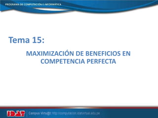 Tema 15:
MAXIMIZACIÓN DE BENEFICIOS EN
COMPETENCIA PERFECTA
 