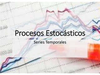 Procesos Estocásticos
Series Temporales
Ing. Sergio Jurado
 