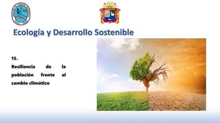 Ecología y Desarrollo Sostenible
15.
Resiliencia de la
población frente al
cambio climático
 