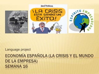 Language project

ECONOMÍA ESPAÑOLA (LA CRISIS Y EL MUNDO
DE LA EMPRESA)
SEMANA 16

 