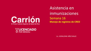 Asistencia en
inmunizaciones
Semana 16
Manejo de registros de CRED
Lic. GERALDINE AÑEZ MAJO
 