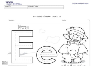 Dirección: Calle 20 entre Av. 25 y Av. 26.
Código postal: 130203 / Manta - Ecuador
Teléfono: 593-2-590-030
www.educacion.gob.ec
DOCENTE: SUBDIRECTORA:
PINTAR CON TÉMPERA LA VOCAL E e
 