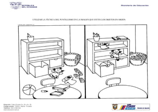 Dirección: Calle 20 entre Av. 25 y Av. 26.
Código postal: 130203 / Manta - Ecuador
Teléfono: 593-2-590-030
www.educacion.gob.ec
UTILIZAR LA TÉCNICA DEL PUNTILLISMO EN LA IMAGEN QUE ESTÁN LOS OBJETOS EN ORDEN
 
