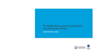 Procedimiento para la aplicación
de sanciones éticas.
Israel Escobar Juárez.
 
