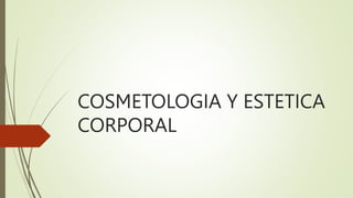 COSMETOLOGIA Y ESTETICA
CORPORAL
 
