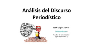 Análisis del Discurso
Periodístico
Prof. Miguel Alcíbar
(jalcibar@us.es)
Facultad de Comunicación
(Dpto. Periodismo I)
 