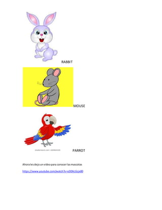 RABBIT
MOUSE
PARROT
Ahoralesdejounvideopara conocerlasmascotas
https://www.youtube.com/watch?v=oDDkLGcje00
 