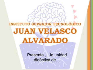 INSTITUTO SUPERIOR TECNOLÓGICO
JUAN VELASCO
ALVARADO
Presenta ….la unidad
didáctica de…
 