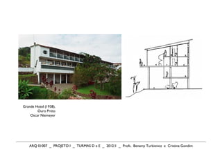 Grande Hotel (1938),
        Ouro Preto
    Oscar Niemeyer




   ARQ 01007 _ PROJETO I _ TURMAS D e E _ 2012/1 _ Profs. Benamy Turkienicz e Cristina Gondim
 