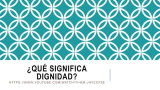 ¿QUÉ SIGNIFICA
DIGNIDAD?
HTTPS://WWW.YOUTUBE.COM/WATCH?V=BM-JHVCCF8E
 