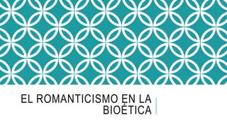 EL ROMANTICISMO EN LA
BIOÉTICA
 