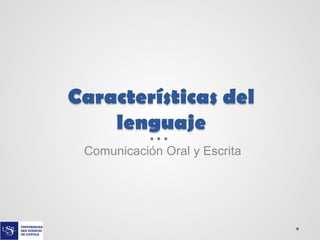 Características del
lenguaje
Comunicación Oral y Escrita

 