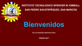 INSTITUTO TECNOLOGICO SPENCER W. KIMBALL
SAN PEDRO SACATEPÉQUEZ, SAN MARCOS
Bienvenidos
En un momento daremos inicio
“ENERO 2021”
 