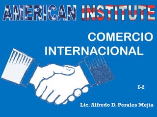 COMERCIO
INTERNACIONAL
Lic. Alfredo D. Perales Mejía
I-2
 