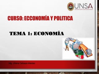 CURSO:ECCONOMÍA Y POLITICA
TEMA 1: ECONOMÍA
Mg. Liliana Calisaya Mestas
 