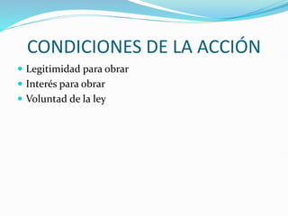 CONDICIONES DE LA ACCIÓN
 Legitimidad para obrar
 Interés para obrar
 Voluntad de la ley
 
