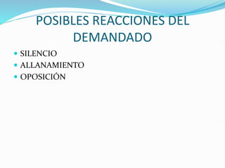 POSIBLES REACCIONES DEL
DEMANDADO
 SILENCIO
 ALLANAMIENTO
 OPOSICIÓN
 
