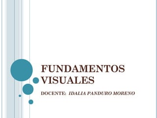 FUNDAMENTOS
VISUALES
DOCENTE: IDALIA PANDURO MORENO
 