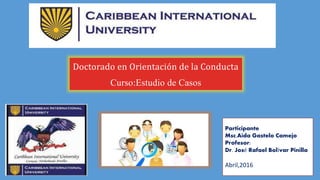 Doctorado en Orientación de la Conducta
Curso:Estudio de Casos
Participante
Msc.Aida Gastelo Camejo
Profesor:
Dr. José Rafael Bolívar Pinilla
Abril,2016
 