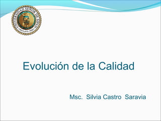 Evolución de la Calidad 
Msc. Silvia Castro Saravia 
 