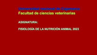 Universidad nacional de Cajamarca
Facultad de ciencias veterinarias
ASIGNATURA:
FISIOLOGÍA DE LA NUTRICIÓN ANIMAL 2023
 