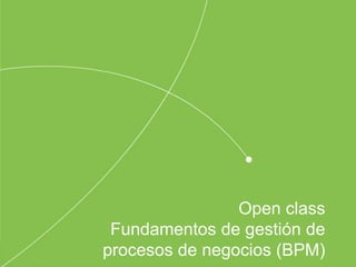 Open class
Fundamentos de gestión de
procesos de negocios (BPM)
 