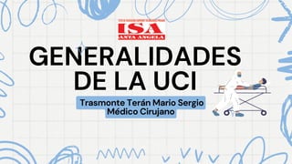 GENERALIDADES
GENERALIDADES
DE LA UCI
DE LA UCI
Trasmonte Terán Mario Sergio
Médico Cirujano
 
