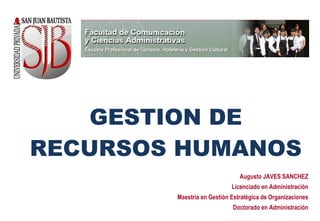 GESTION DE RECURSOS HUMANOS Augusto JAVES SANCHEZ Licenciado en Administración Maestría en Gestión Estratégica de Organizaciones Doctorado en Administración 