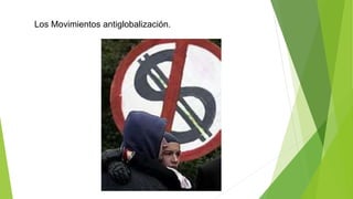 Los Movimientos antiglobalización.
 
