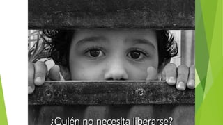 ¿Quién no necesita liberarse?
 