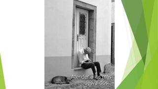 Atender a los más
desvalidos…
 