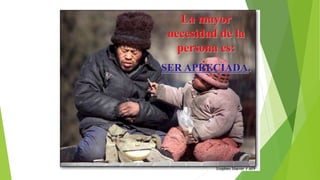 La mayor
necesidad de la
persona es:
SER APRECIADA.
 