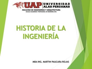 HISTORIA DE LA
INGENIERÍA
MBA ING. MARTIN PAUCARA ROJAS
FACULTAD DE INGENIERÍAS Y ARQUITECTURA
ESCUELA ACADÉMICO PROFESIONAL DE INGENIERÍA CIVIL
 