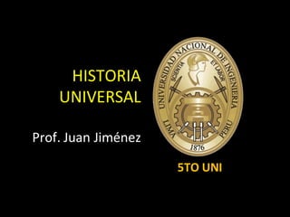 HISTORIA
    UNIVERSAL

Prof. Juan Jiménez

                     5TO UNI
 