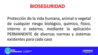 Protección de la vida humana, animal o vegetal
de cualquier riesgo biológico, químico, físico,
interno o externo, mediante la aplicación
PERMANENTE de diversas normas y sistemas
existentes para cada caso
BIOSEGURIDAD
 