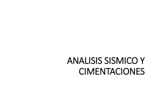 ANALISIS SISMICO Y
CIMENTACIONES
 