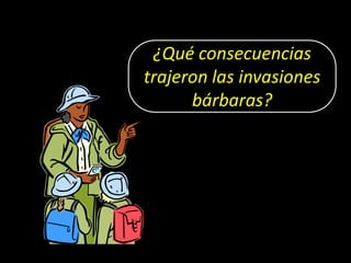 ¿Qué consecuencias
trajeron las invasiones
      bárbaras?
 