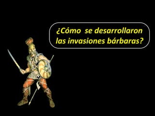 ¿Cómo se desarrollaron
las invasiones bárbaras?
 