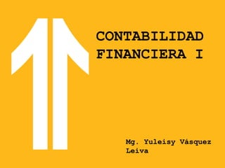 CONTABILIDAD
FINANCIERA I
Mg. Yuleisy Vásquez
Leiva
 
