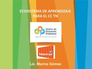 ECOSISTEMA DE APRENDIZAJE
PARA EL CC TN
Lic. Marina Gómez
 