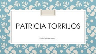 PATRICIA TORRIJOS
Portafolio semana 1
 
