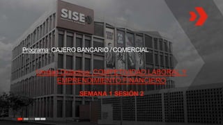 Programa: CAJERO BANCARIO / COMERCIAL
Unidad Didáctica: COMPETIVIDAD LABORAL Y
EMPRENDIMIENTO FINANCIERO
SEMANA 1 SESIÓN 2
 